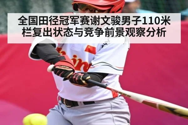 全国田径冠军赛谢文骏男子110米栏复出状态与竞争前景观察分析